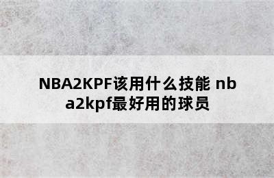 NBA2KPF该用什么技能 nba2kpf最好用的球员